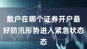 散户在哪个证券开户最好防汛形势进入紧急状态