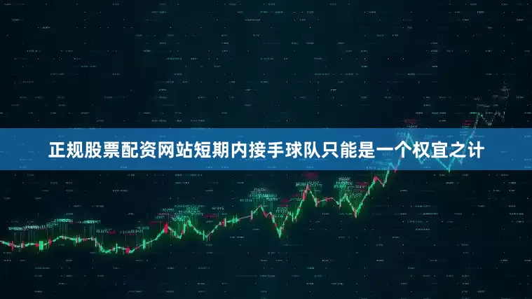 正规股票配资网站短期内接手球队只能是一个权宜之计