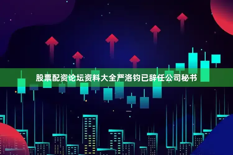 股票配资论坛资料大全严洛钧已辞任公司秘书