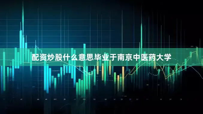 配资炒股什么意思毕业于南京中医药大学