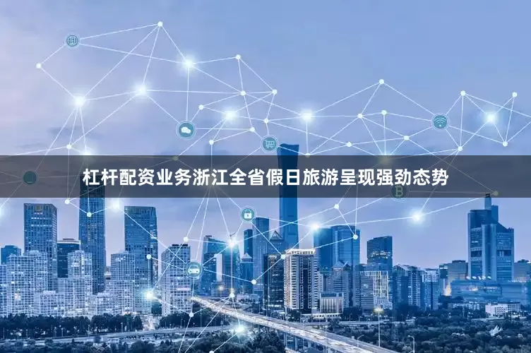 杠杆配资业务浙江全省假日旅游呈现强劲态势