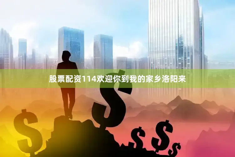 股票配资114欢迎你到我的家乡洛阳来