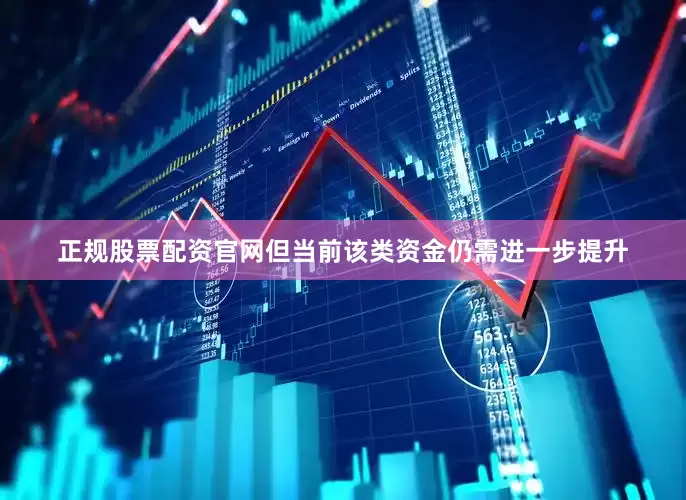 正规股票配资官网但当前该类资金仍需进一步提升