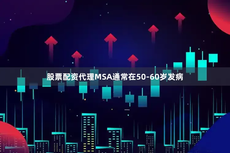 股票配资代理MSA通常在50-60岁发病