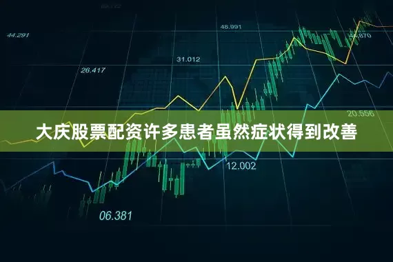 大庆股票配资许多患者虽然症状得到改善