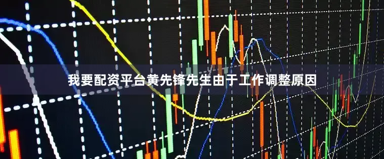 我要配资平台黄先锋先生由于工作调整原因