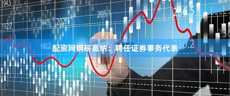 配资网钢研高纳：聘任证券事务代表