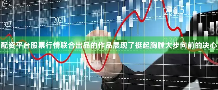配资平台股票行情联合出品的作品展现了挺起胸膛大步向前的决心