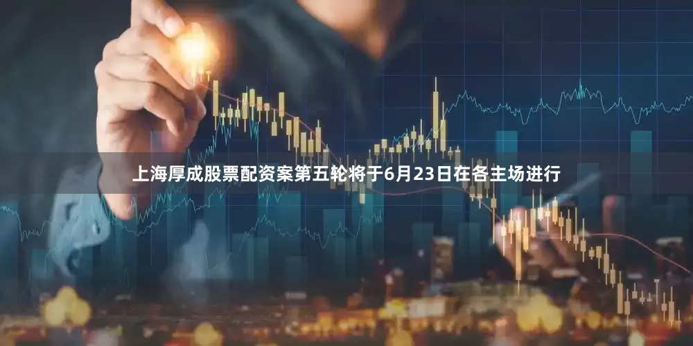 上海厚成股票配资案　　第五轮将于6月23日在各主场进行