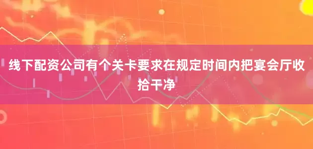 线下配资公司有个关卡要求在规定时间内把宴会厅收拾干净