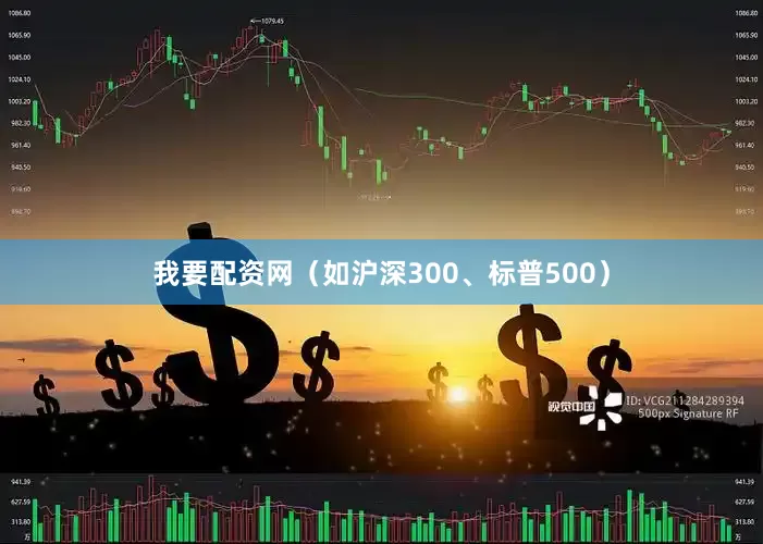 我要配资网（如沪深300、标普500）