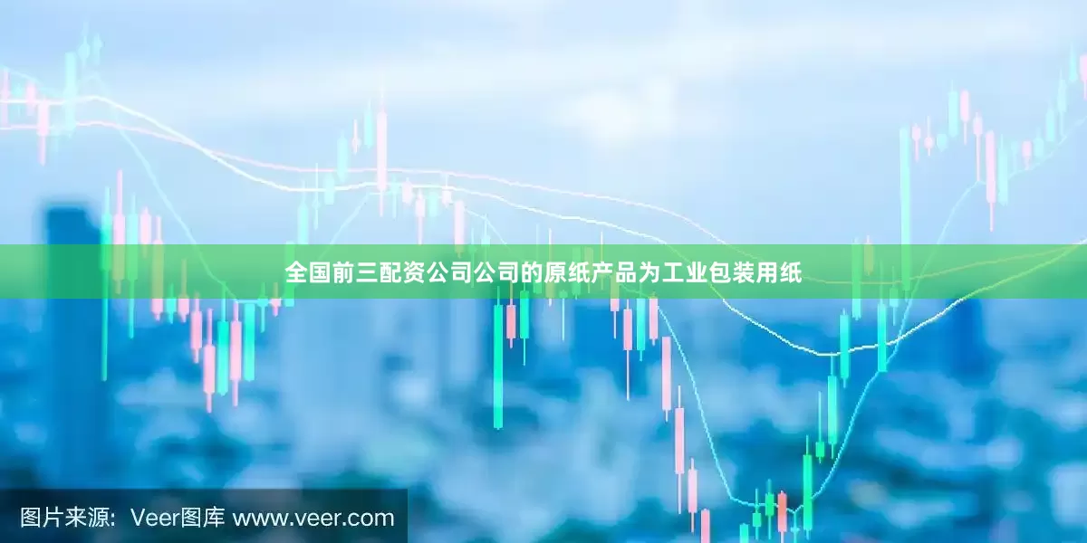 全国前三配资公司公司的原纸产品为工业包装用纸