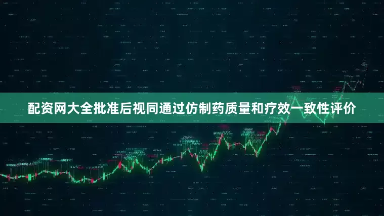 配资网大全批准后视同通过仿制药质量和疗效一致性评价