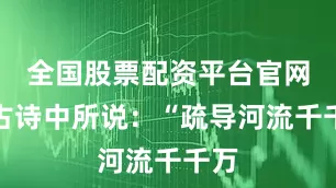 全国股票配资平台官网像古诗中所说：“疏导河流千千万