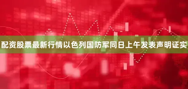 配资股票最新行情以色列国防军同日上午发表声明证实