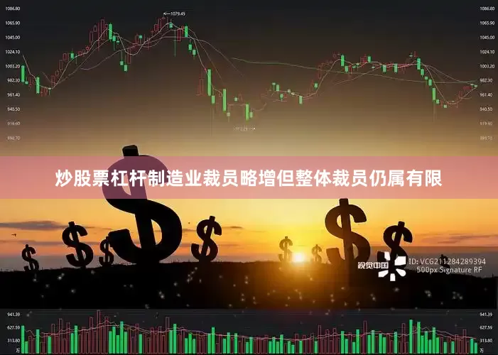 炒股票杠杆制造业裁员略增但整体裁员仍属有限