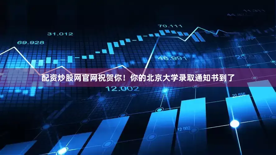 配资炒股网官网祝贺你！你的北京大学录取通知书到了