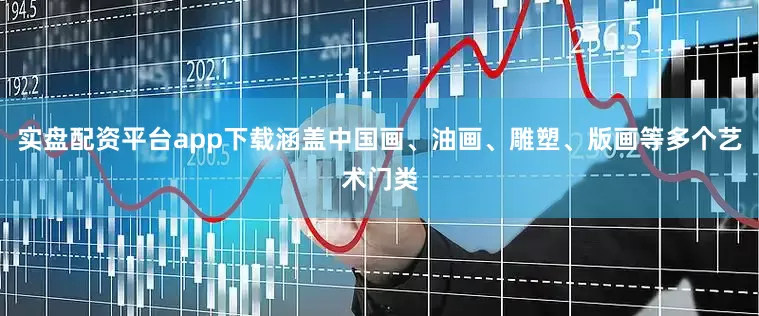 实盘配资平台app下载涵盖中国画、油画、雕塑、版画等多个艺术门类