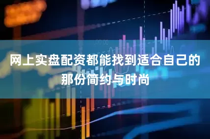 网上实盘配资都能找到适合自己的那份简约与时尚