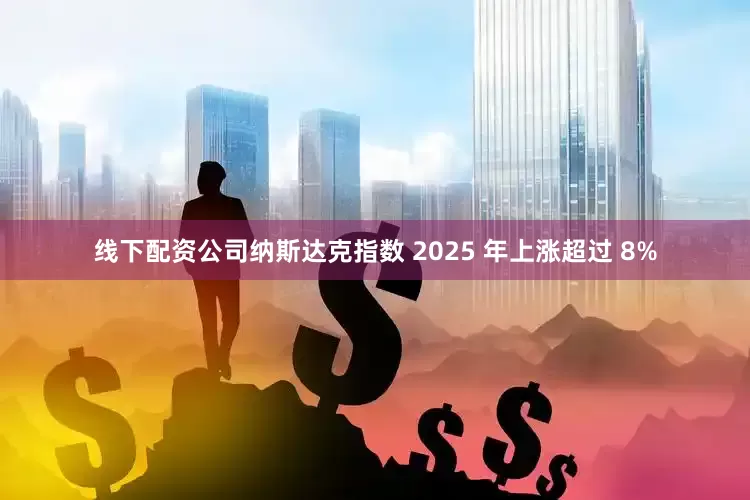 线下配资公司纳斯达克指数 2025 年上涨超过 8%