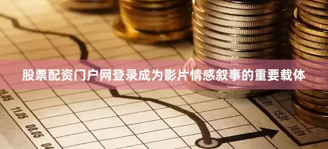 股票配资门户网登录成为影片情感叙事的重要载体