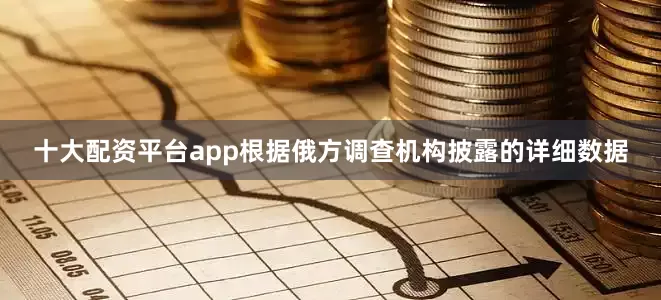 十大配资平台app根据俄方调查机构披露的详细数据
