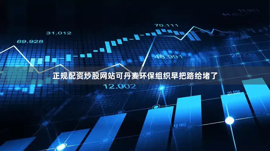 正规配资炒股网站可丹麦环保组织早把路给堵了