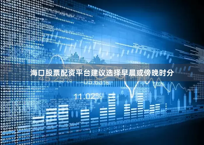 海口股票配资平台建议选择早晨或傍晚时分