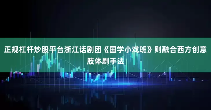 正规杠杆炒股平台浙江话剧团《国学小戏班》则融合西方创意肢体剧手法
