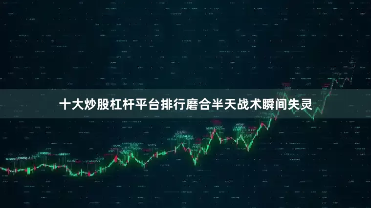 十大炒股杠杆平台排行磨合半天战术瞬间失灵