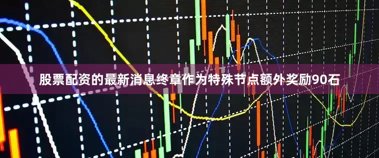 股票配资的最新消息终章作为特殊节点额外奖励90石