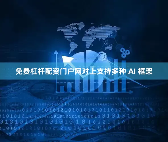 免费杠杆配资门户网对上支持多种 AI 框架