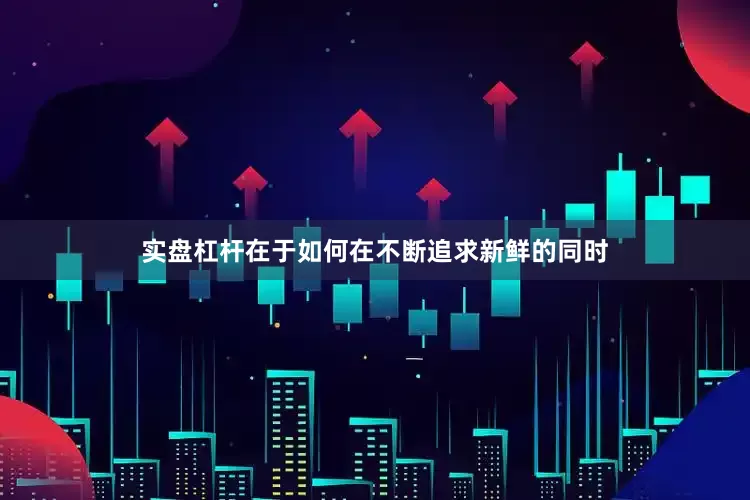 实盘杠杆在于如何在不断追求新鲜的同时