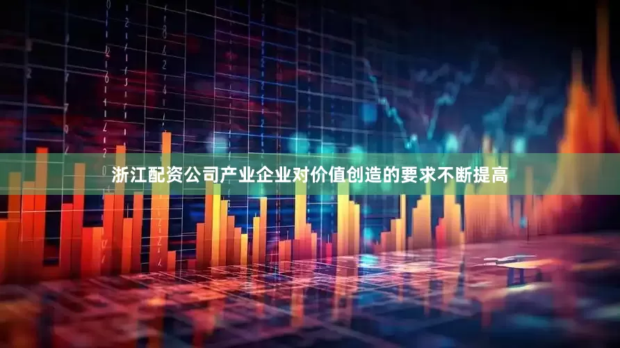 浙江配资公司产业企业对价值创造的要求不断提高