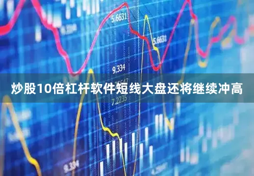 炒股10倍杠杆软件短线大盘还将继续冲高