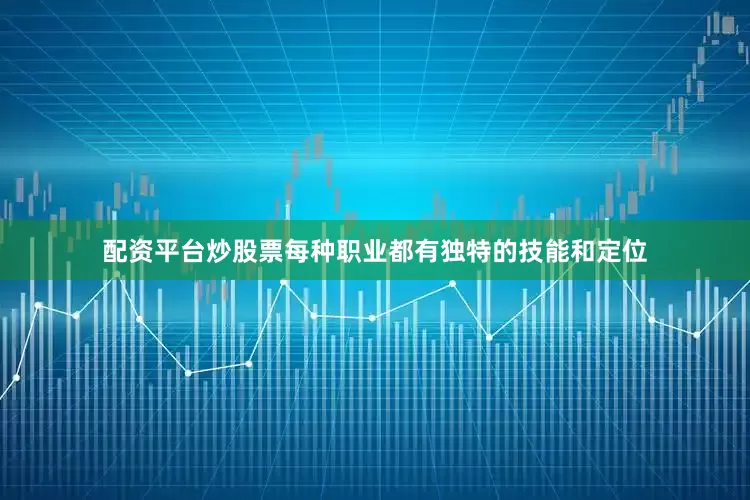 配资平台炒股票每种职业都有独特的技能和定位