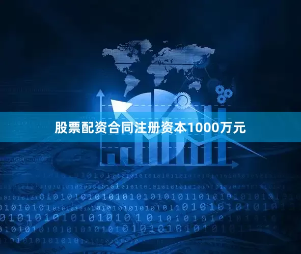 股票配资合同注册资本1000万元