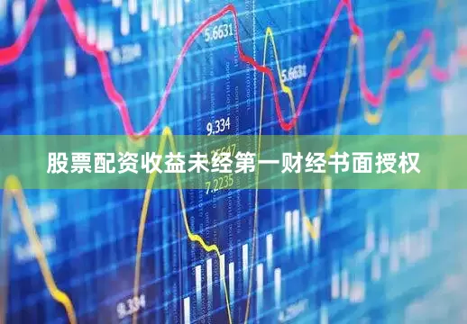 股票配资收益未经第一财经书面授权