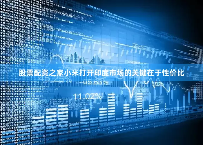 股票配资之家小米打开印度市场的关键在于性价比