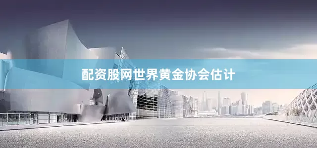 配资股网　　世界黄金协会估计