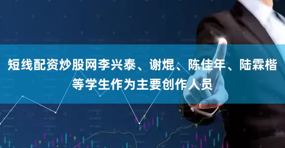 短线配资炒股网李兴泰、谢焜、陈佳年、陆霖楷等学生作为主要创作人员