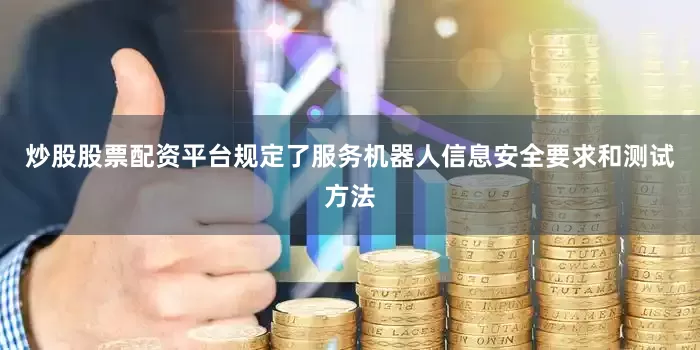 炒股股票配资平台规定了服务机器人信息安全要求和测试方法