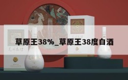 草原王38%_草原王38度白酒